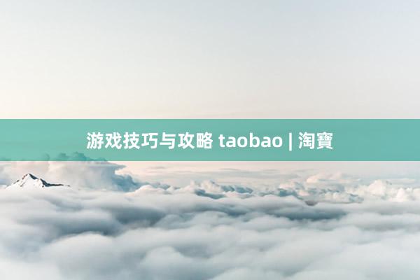 游戏技巧与攻略 taobao | 淘寶