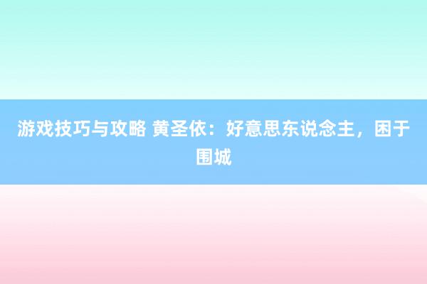 游戏技巧与攻略 黄圣依：好意思东说念主，困于围城