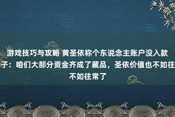 游戏技巧与攻略 黄圣依称个东说念主账户没入款，杨子：咱们大部分资金齐成了藏品，圣依价值也不如往常了