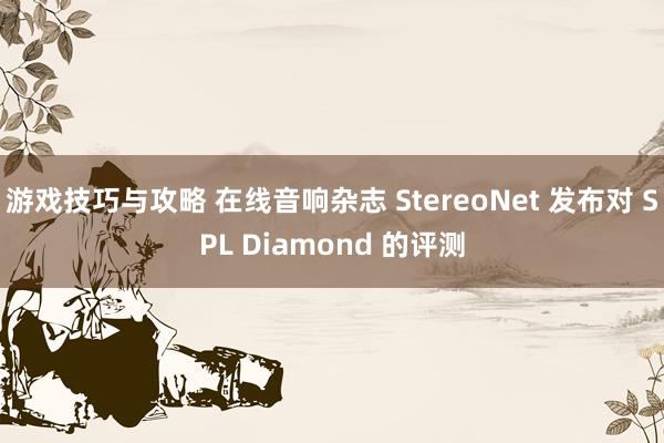 游戏技巧与攻略 在线音响杂志 StereoNet 发布对 SPL Diamond 的评测