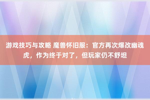 游戏技巧与攻略 魔兽怀旧服：官方再次爆改幽魂虎，作为终于对了，但玩家仍不舒坦