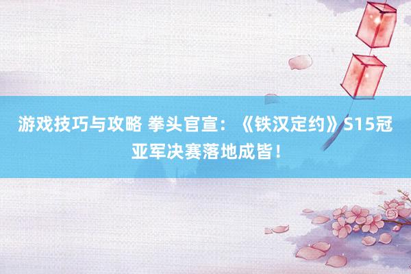 游戏技巧与攻略 拳头官宣：《铁汉定约》S15冠亚军决赛落地成皆！