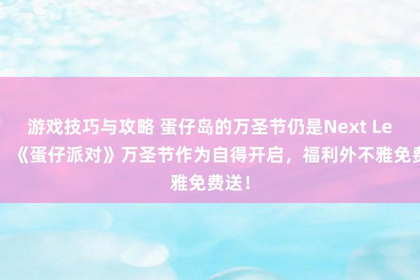 游戏技巧与攻略 蛋仔岛的万圣节仍是Next Level！《蛋仔派对》万圣节作为自得开启，福利外不雅免费送！