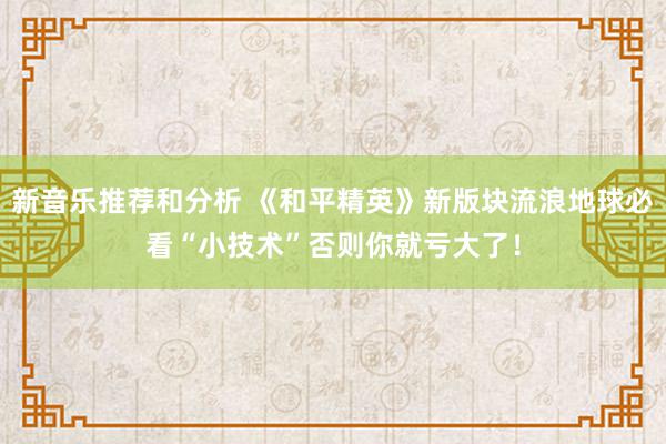 新音乐推荐和分析 《和平精英》新版块流浪地球必看“小技术”否则你就亏大了！