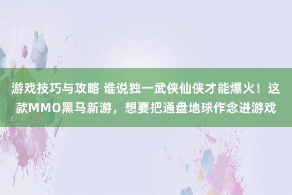 游戏技巧与攻略 谁说独一武侠仙侠才能爆火！这款MMO黑马新游，想要把通盘地球作念进游戏