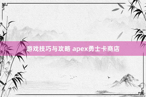 游戏技巧与攻略 apex勇士卡商店