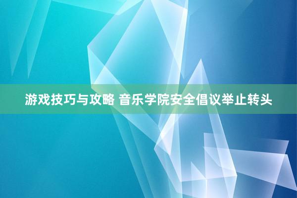 游戏技巧与攻略 音乐学院安全倡议举止转头