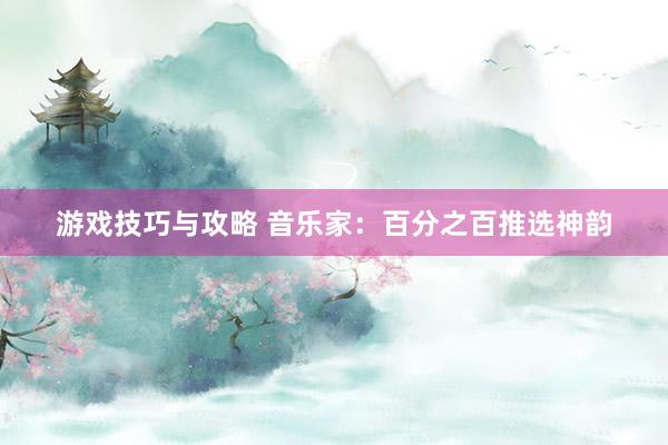 游戏技巧与攻略 音乐家：百分之百推选神韵