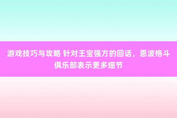 游戏技巧与攻略 针对王宝强方的回话，恩波格斗俱乐部表示更多细节