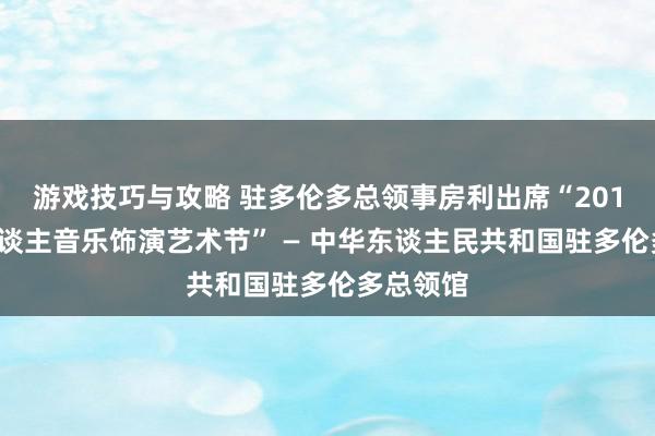 游戏技巧与攻略 驻多伦多总领事房利出席“2013年华东谈主音乐饰演艺术节” — 中华东谈主民共和国驻多伦多总领馆