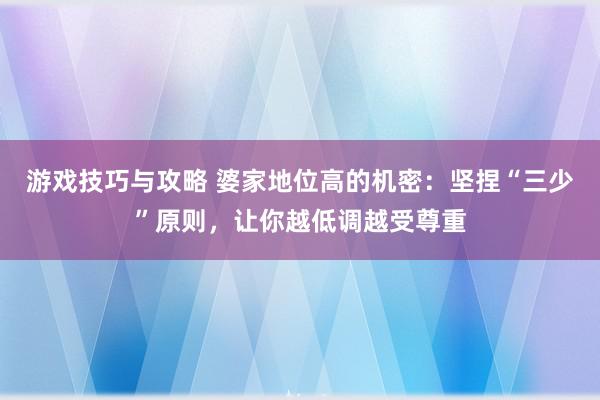 游戏技巧与攻略 婆家地位高的机密：坚捏“三少”原则，让你越低调越受尊重