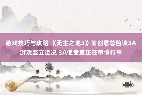 游戏技巧与攻略 《无主之地3》前创意总监谈3A游戏竖立近况 3A使命室正在审慎行事