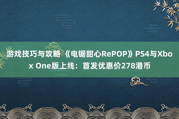 游戏技巧与攻略 《电锯甜心RePOP》PS4与Xbox One版上线：首发优惠价278港币