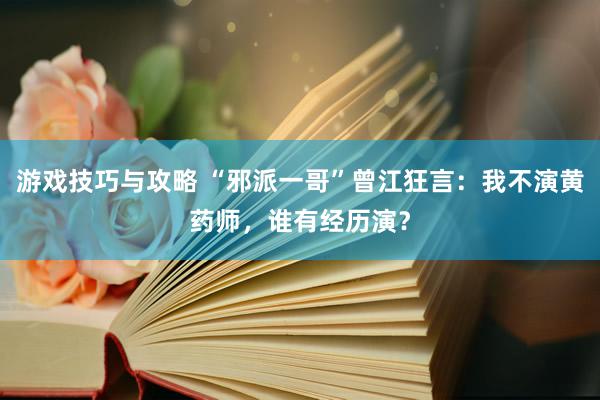 游戏技巧与攻略 “邪派一哥”曾江狂言：我不演黄药师，谁有经历演？