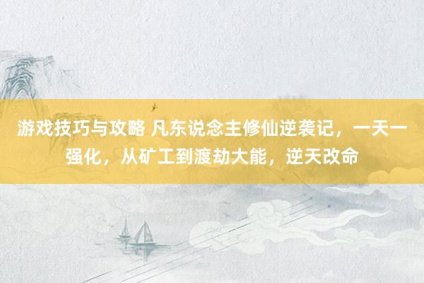 游戏技巧与攻略 凡东说念主修仙逆袭记，一天一强化，从矿工到渡劫大能，逆天改命