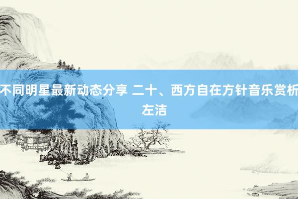 不同明星最新动态分享 二十、西方自在方针音乐赏析   左洁