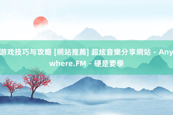 游戏技巧与攻略 [網站推薦] 超炫音樂分享網站 - Anywhere.FM - 硬是要學