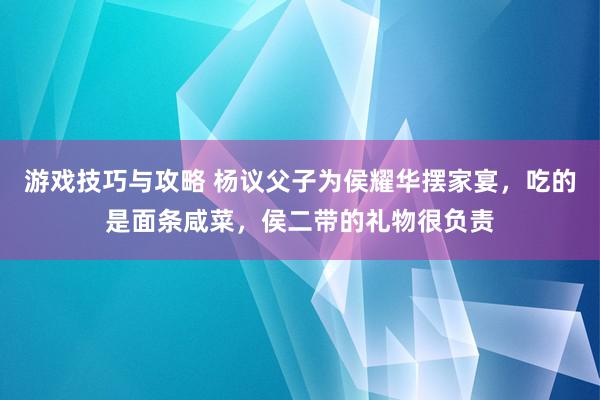 游戏技巧与攻略 杨议父子为侯耀华摆家宴，吃的是面条咸菜，侯二带的礼物很负责