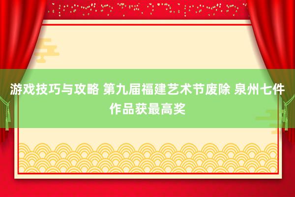 游戏技巧与攻略 第九届福建艺术节废除 泉州七件作品获最高奖