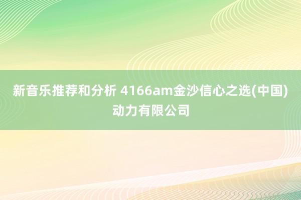 新音乐推荐和分析 4166am金沙信心之选(中国)动力有限公司