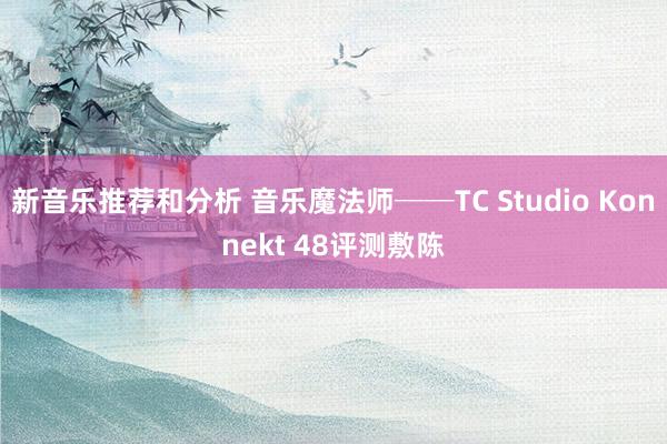 新音乐推荐和分析 音乐魔法师──TC Studio Konnekt 48评测敷陈