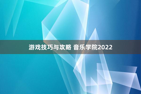 游戏技巧与攻略 音乐学院2022