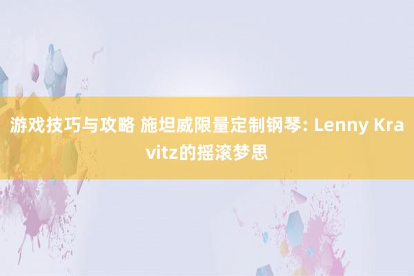 游戏技巧与攻略 施坦威限量定制钢琴: Lenny Kravitz的摇滚梦思