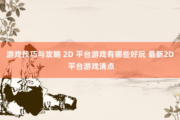 游戏技巧与攻略 2D 平台游戏有哪些好玩 最新2D 平台游戏清点