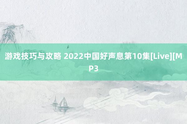 游戏技巧与攻略 2022中国好声息第10集[Live][MP3