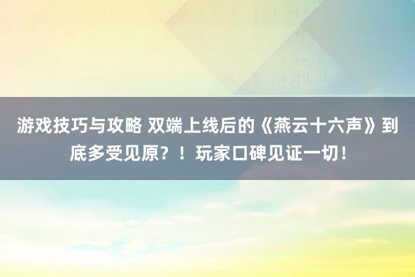 游戏技巧与攻略 双端上线后的《燕云十六声》到底多受见原？！玩家口碑见证一切！