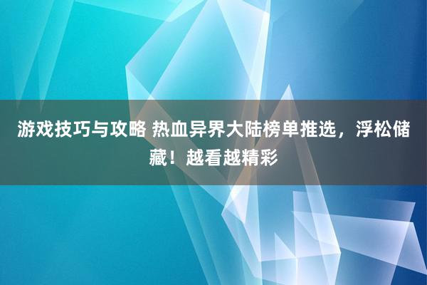 游戏技巧与攻略 热血异界大陆榜单推选，浮松储藏！越看越精彩