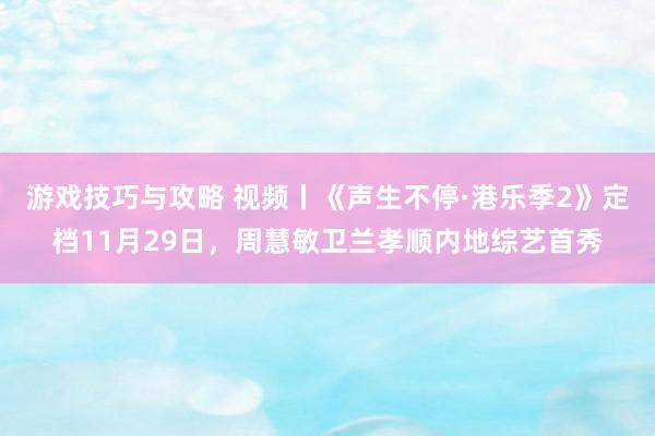 游戏技巧与攻略 视频丨《声生不停·港乐季2》定档11月29日，周慧敏卫兰孝顺内地综艺首秀