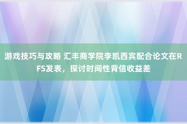 游戏技巧与攻略 汇丰商学院李凯西宾配合论文在RFS发表，探讨时间性背信收益差