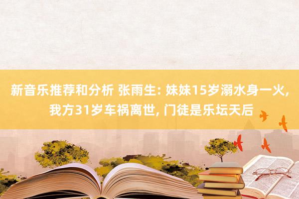 新音乐推荐和分析 张雨生: 妹妹15岁溺水身一火, 我方31岁车祸离世, 门徒是乐坛天后