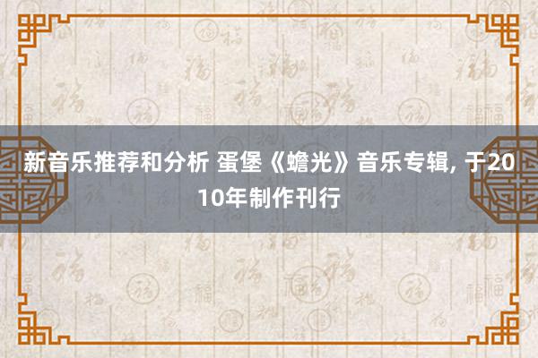 新音乐推荐和分析 蛋堡《蟾光》音乐专辑, 于2010年制作刊行