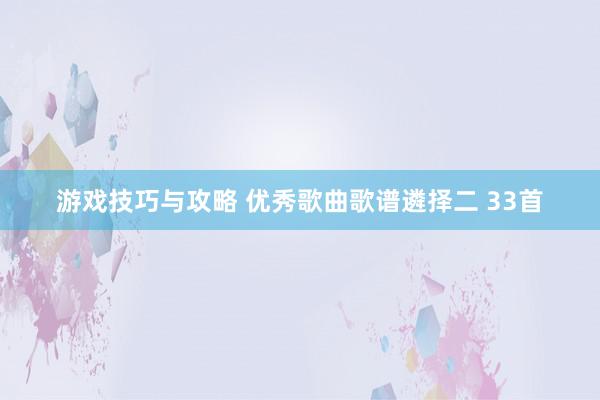 游戏技巧与攻略 优秀歌曲歌谱遴择二 33首