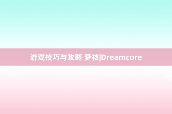 游戏技巧与攻略 梦核|Dreamcore