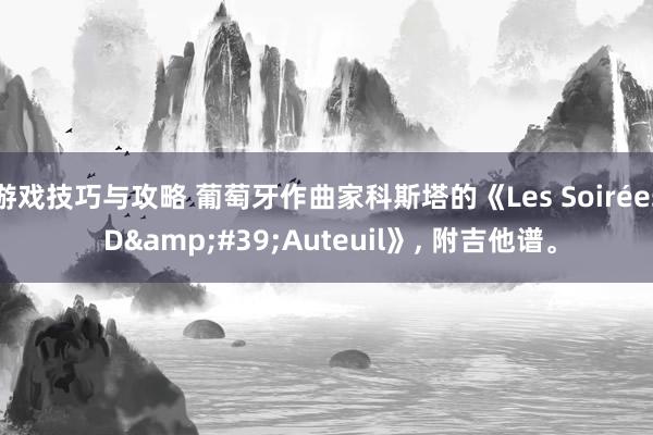 游戏技巧与攻略 葡萄牙作曲家科斯塔的《Les Soirées D&#39;Auteuil》, 附吉他谱。