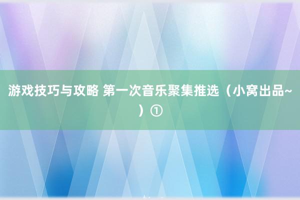 游戏技巧与攻略 第一次音乐聚集推选（小窝出品~）①