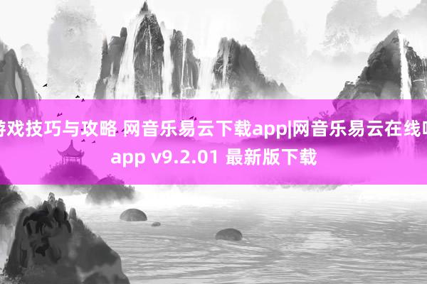 游戏技巧与攻略 网音乐易云下载app|网音乐易云在线听app v9.2.01 最新版下载