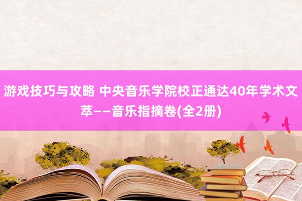 游戏技巧与攻略 中央音乐学院校正通达40年学术文萃——音乐指摘卷(全2册)