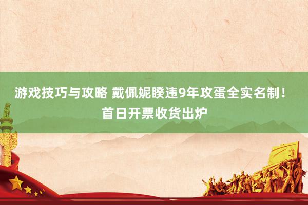 游戏技巧与攻略 戴佩妮睽违9年攻蛋全实名制！　首日开票收货出炉