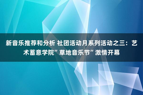 新音乐推荐和分析 社团活动月系列活动之三：艺术蓄意学院”草地音乐节”激情开幕