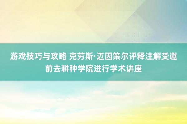 游戏技巧与攻略 克劳斯·迈因策尔评释注解受邀前去耕种学院进行学术讲座