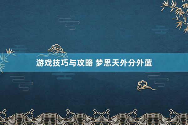 游戏技巧与攻略 梦思天外分外蓝