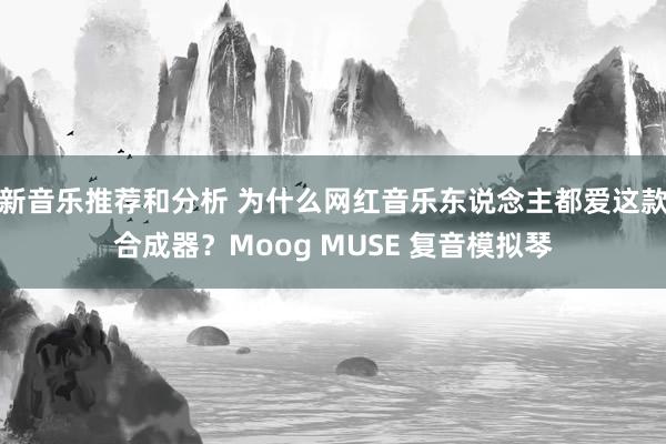 新音乐推荐和分析 为什么网红音乐东说念主都爱这款合成器？Moog MUSE 复音模拟琴