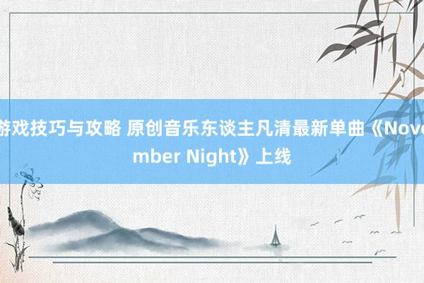 游戏技巧与攻略 原创音乐东谈主凡清最新单曲《November Night》上线