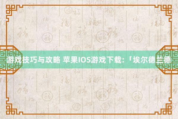 游戏技巧与攻略 苹果IOS游戏下载:「埃尔德兰德