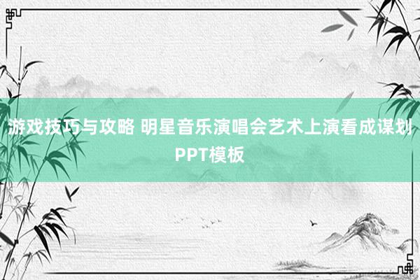 游戏技巧与攻略 明星音乐演唱会艺术上演看成谋划PPT模板