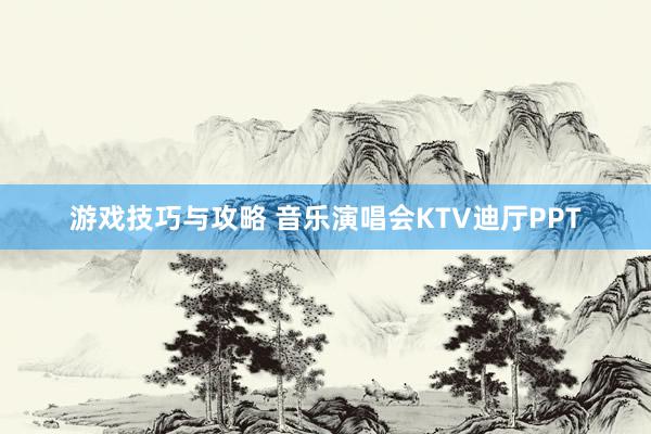 游戏技巧与攻略 音乐演唱会KTV迪厅PPT